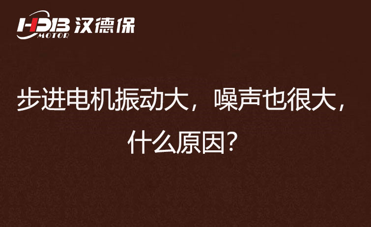 步進電機振動大，噪聲也很大，什么原因？